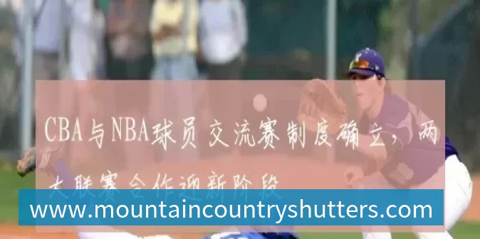 CBA与NBA球员交流赛制度确立,两大联赛合作迎新阶段